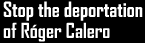 Stop the deportation of Rger Calero